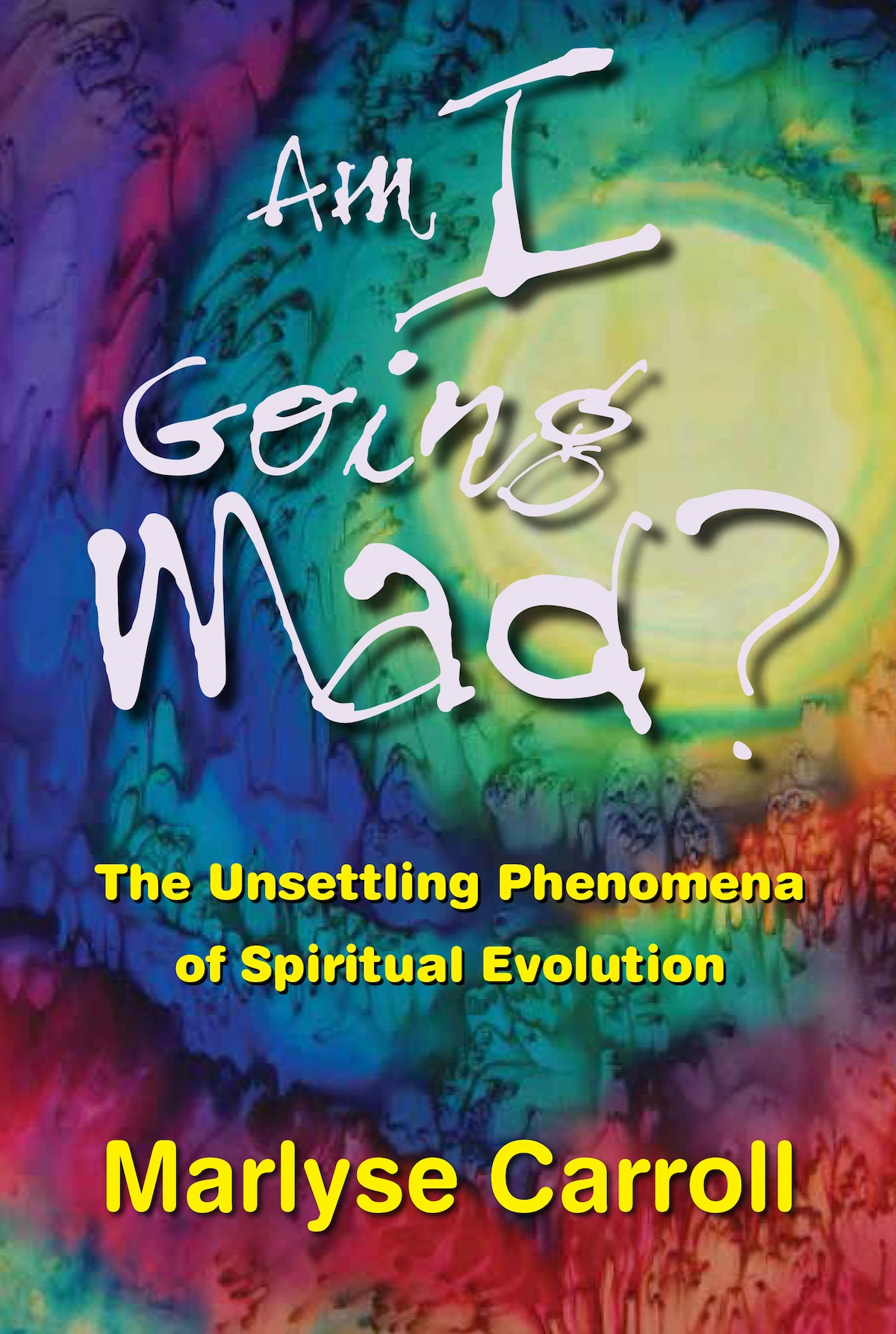 Marlyse Carroll Am I Going Mad? The unsettling phenomena of Spiritual Evolution